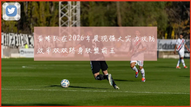 黄蜂队在2026年展现强大实力攻防效率双双跻身联盟前五