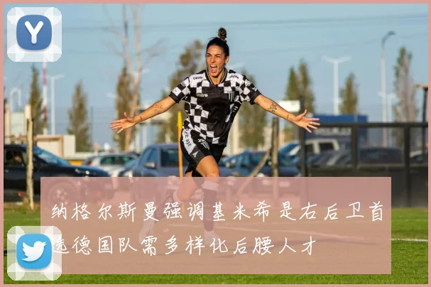 纳格尔斯曼强调基米希是右后卫首选德国队需多样化后腰人才