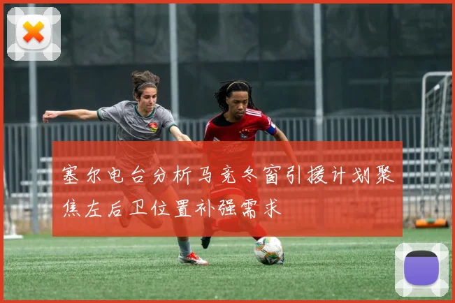塞尔电台分析马竞冬窗引援计划聚焦左后卫位置补强需求