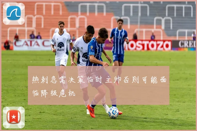 热刺急需决策临时主帅否则可能面临降级危机