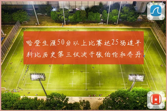 哈登生涯50分以上比赛达25场追平科比历史第三仅次于张伯伦和乔丹
