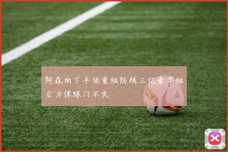 阿森纳下半场重组防线三亿豪华组合力保球门不失