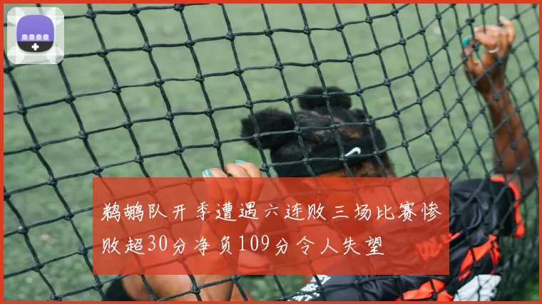 鹈鹕队开季遭遇六连败三场比赛惨败超30分净负109分令人失望