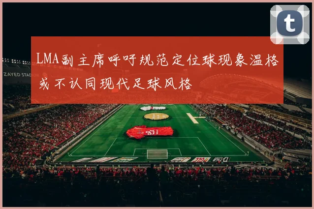 LMA副主席呼吁规范定位球现象温格或不认同现代足球风格