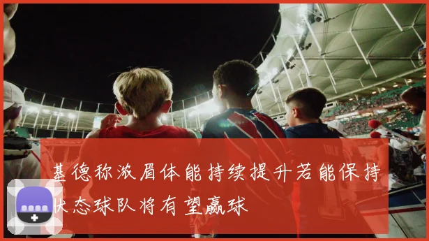 基德称浓眉体能持续提升若能保持状态球队将有望赢球