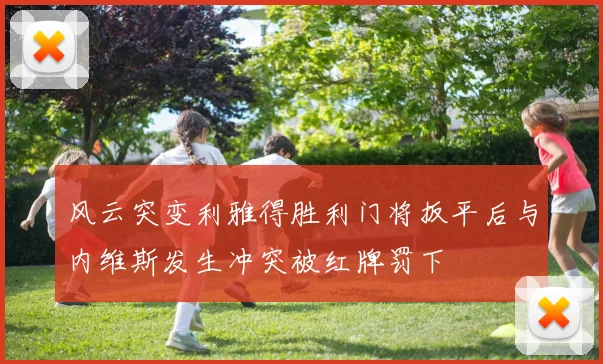 风云突变利雅得胜利门将扳平后与内维斯发生冲突被红牌罚下