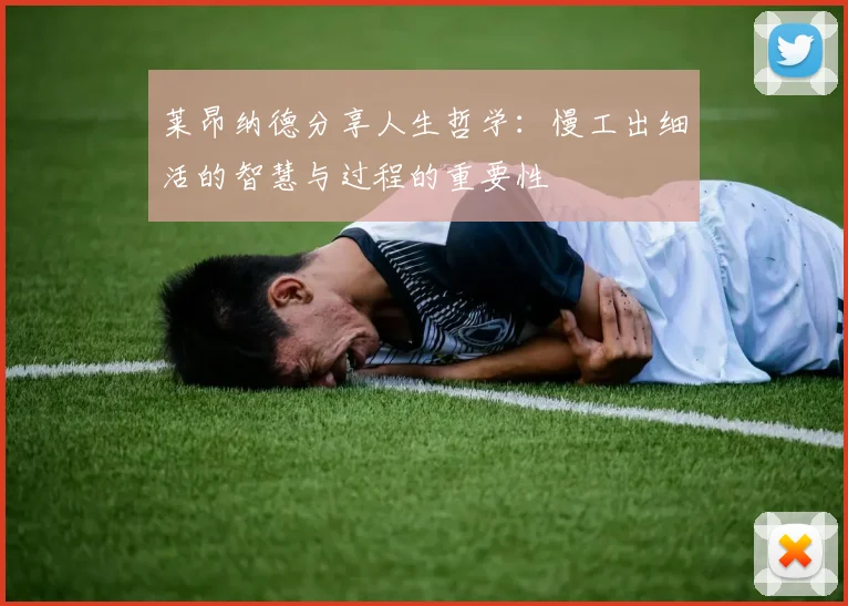 莱昂纳德分享人生哲学：慢工出细活的智慧与过程的重要性