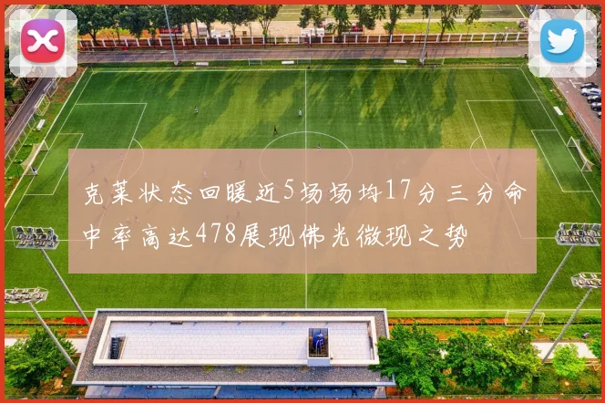 克莱状态回暖近5场场均17分三分命中率高达478展现佛光微现之势