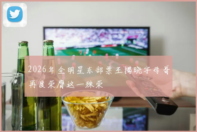 2026年全明星东部票王揭晓字母哥再度荣膺这一殊荣