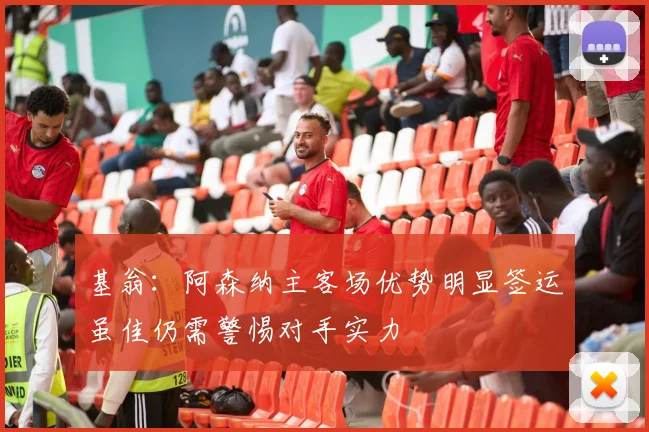 基翁：阿森纳主客场优势明显签运虽佳仍需警惕对手实力