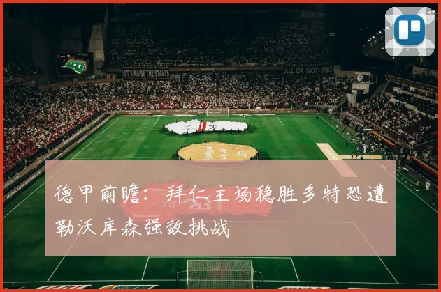 德甲前瞻：拜仁主场稳胜多特恐遭勒沃库森强敌挑战