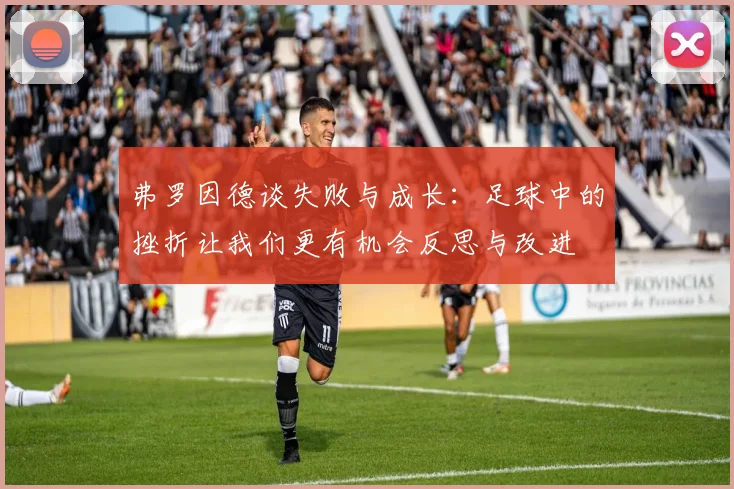 弗罗因德谈失败与成长：足球中的挫折让我们更有机会反思与改进
