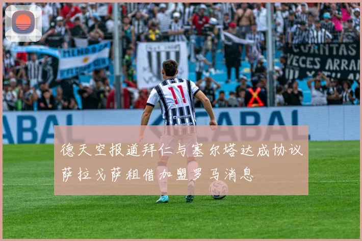 德天空报道拜仁与塞尔塔达成协议萨拉戈萨租借加盟罗马消息