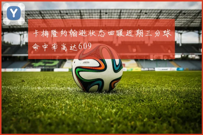 卡梅隆约翰逊状态回暖近期三分球命中率高达609