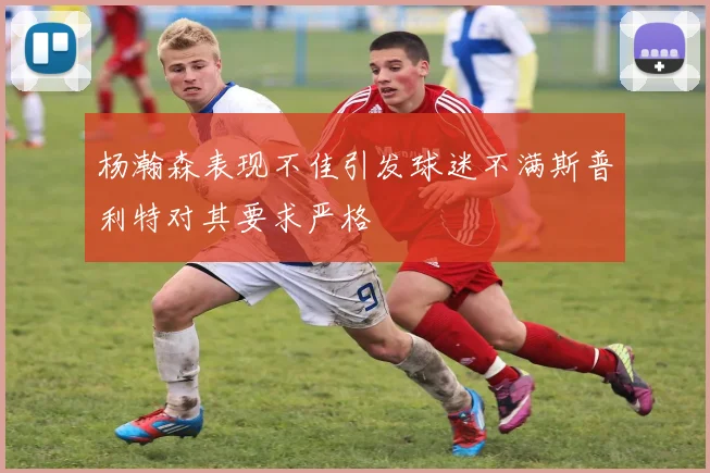 杨瀚森表现不佳引发球迷不满斯普利特对其要求严格