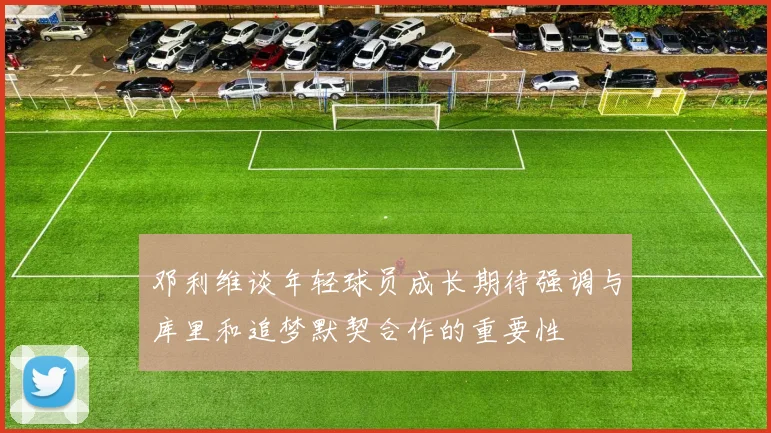 邓利维谈年轻球员成长期待强调与库里和追梦默契合作的重要性