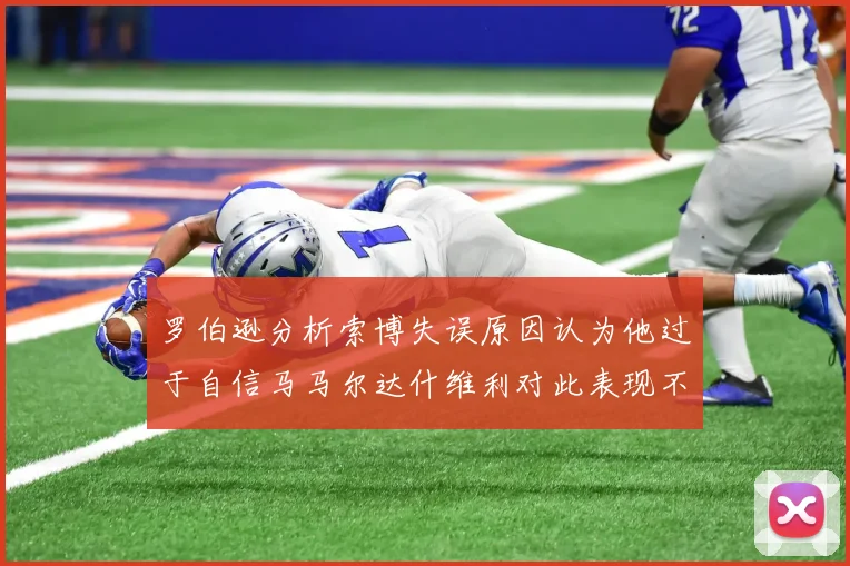 罗伯逊分析索博失误原因认为他过于自信马马尔达什维利对此表现不满