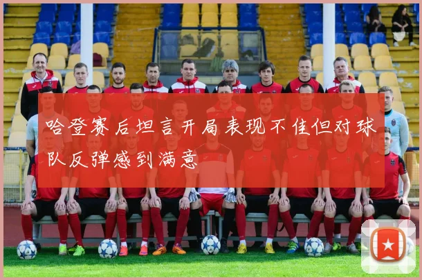 哈登赛后坦言开局表现不佳但对球队反弹感到满意