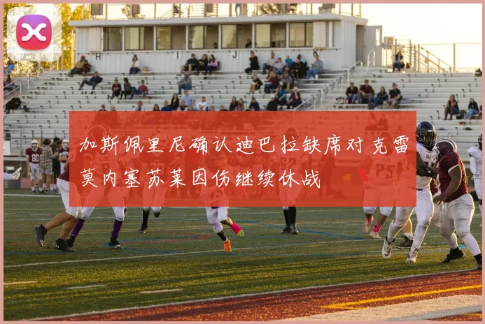 加斯佩里尼确认迪巴拉缺席对克雷莫内塞苏莱因伤继续休战