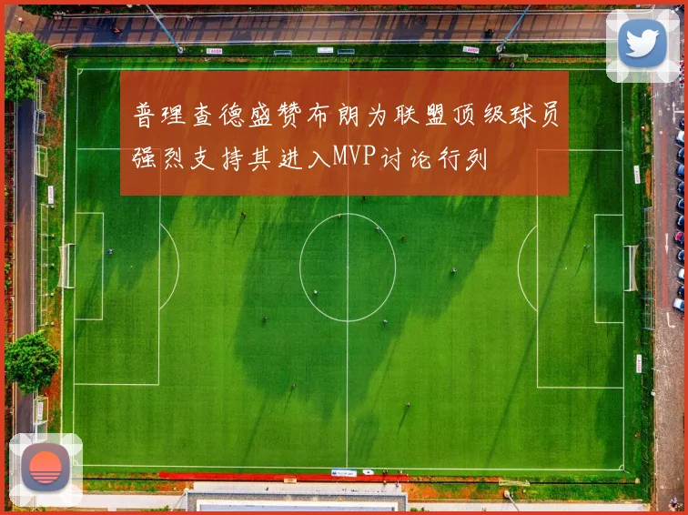 普理查德盛赞布朗为联盟顶级球员强烈支持其进入MVP讨论行列