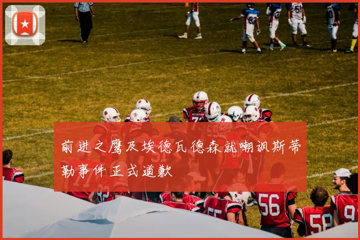 前进之鹰及埃德瓦德森就嘲讽斯蒂勒事件正式道歉