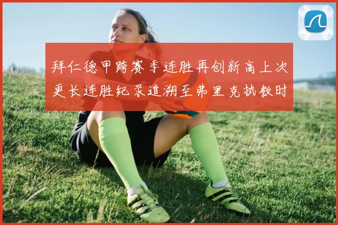 拜仁德甲跨赛季连胜再创新高上次更长连胜纪录追溯至弗里克执教时期