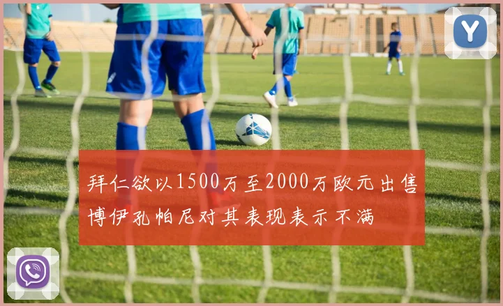 拜仁欲以1500万至2000万欧元出售博伊孔帕尼对其表现表示不满