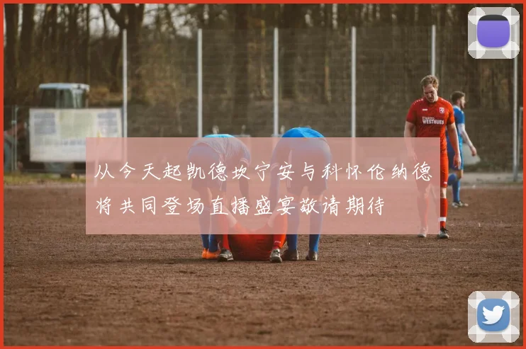 从今天起凯德坎宁安与科怀伦纳德将共同登场直播盛宴敬请期待