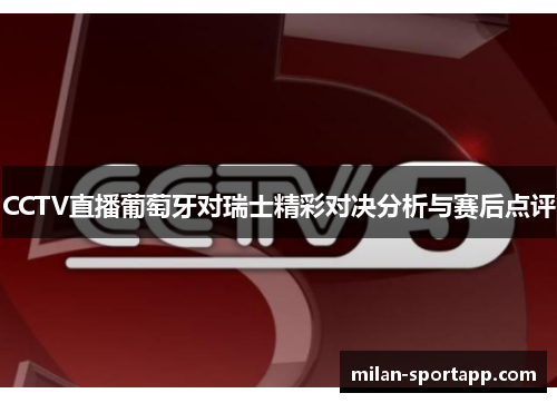 CCTV直播葡萄牙对瑞士精彩对决分析与赛后点评