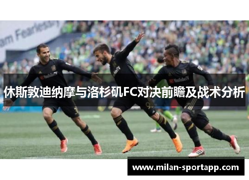 休斯敦迪纳摩与洛杉矶FC对决前瞻及战术分析