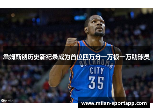 詹姆斯创历史新纪录成为首位四万分一万板一万助球员