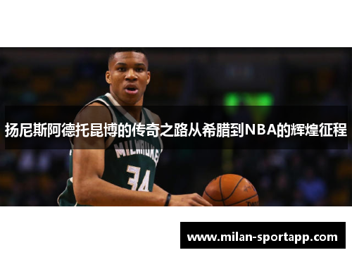 扬尼斯阿德托昆博的传奇之路从希腊到NBA的辉煌征程